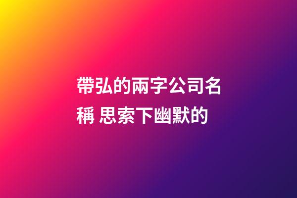 帶弘的兩字公司名稱 思索下幽默的-第1張-公司起名-玄機派